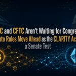 SEC and CFTC Aren’t Waiting for Congress: Crypto Rules Move Ahead as the CLARITY Act Faces a Senate Test